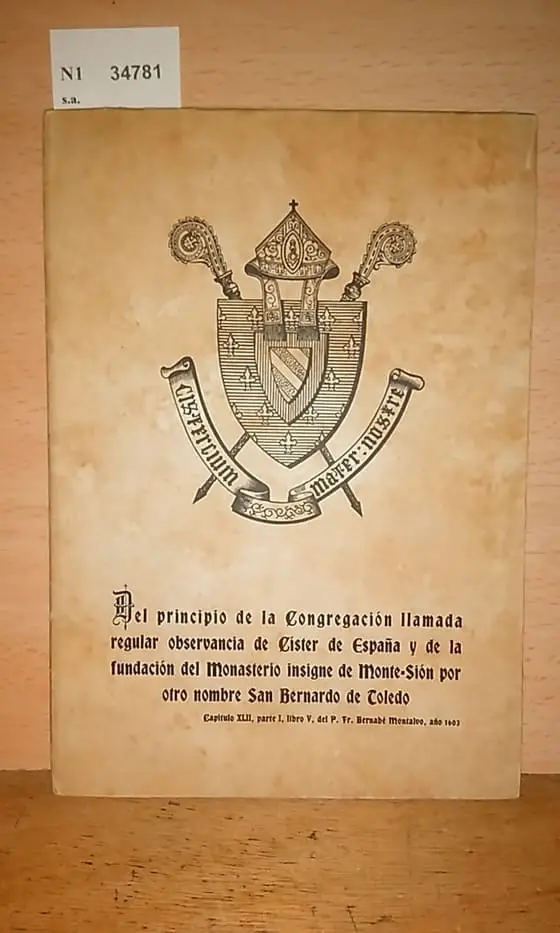 DEL PRINCIPIO DE LA CONGREGACION LLAMADA REGULAR OBSERVANCIA DE CISTER DE ESPAÑA Y DE LA FUNDACION DEL MONASTERIO INSIGNE DE MONTE-SION POR OTRO NOMBRE SAN BERNARDO DE TOLEDO. Capitulo XLII, parte I, libro V, del P. Fr. Bernabe Montalvo, año 1603