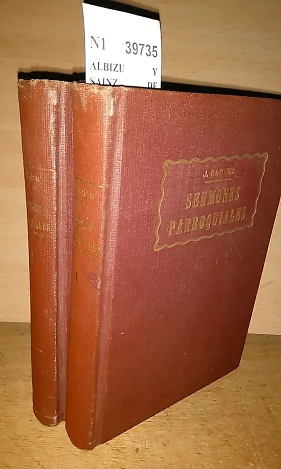 SERMONES PARROQUIALES (2 VOLUMENES). PANEGIRICOS VARIADOS PARA CADA UNA DE LAS FIESTAS DE PRECEPTO Y SERMONES MORALES DE ALGUNAS CIRCUNSTANCIAS ESPECIALES EN QUE EL PARROCO TIENE QUE PREDICAR A SUS FELIGRESES. POR EL PRESBITERO D. —, … párroco de la de San Saturnino de Pamplona.
