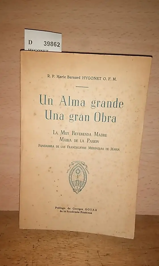 UN ALMA GRANDE. UNA GRAN OBRA. La muy reverenda Madre MARIA DE LA PASION FUNDADORA DE LAS FRANCISCANAS MISIONERAS DE MARIA. Prol. de Georges Goyau
