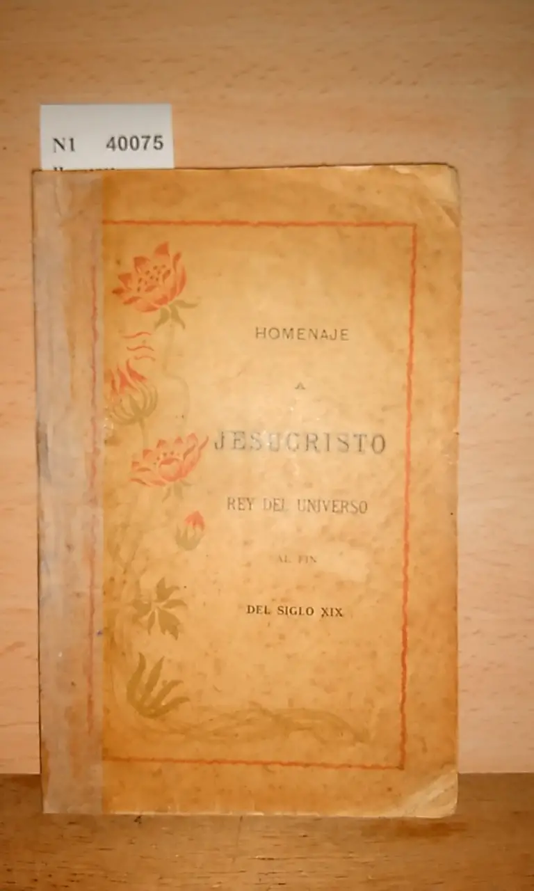 HOMENAJE DE ALABANZAS QUE OFRECEN A JESUCRISTO REY DEL UNIVERSO AL FIN DEL SIGLO XIX LOS —.