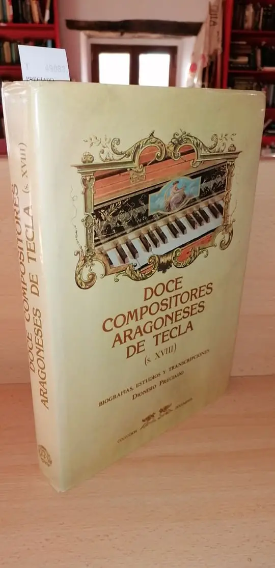 DOCE COMPOSITORES ARAGONESES DE TECLA (S. XVIII) BIOGRAFIAS, ESTUDIOS Y TRANSCRIPCIONES — Premio Nacional de Musicologia 1980 Ministerio de Cultura.